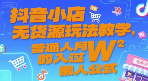 抖音小店无货源玩法教学，普通人月入过W的懒人公式搞副业-副业刚需-兼职-网赚搞副业网